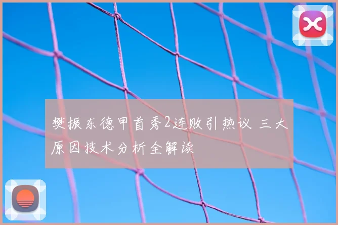 樊振东德甲首秀2连败引热议 三大原因技术分析全解读